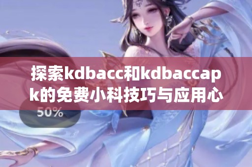 探索kdbacc和kdbaccapk的免费小科技巧与应用心得