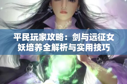 平民玩家攻略：剑与远征女妖培养全解析与实用技巧