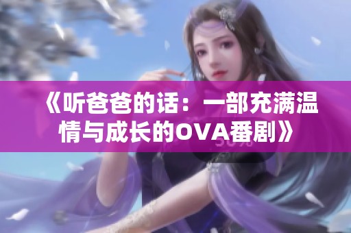 《听爸爸的话：一部充满温情与成长的OVA番剧》