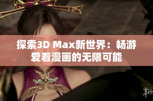 探索3D Max新世界：畅游爱看漫画的无限可能