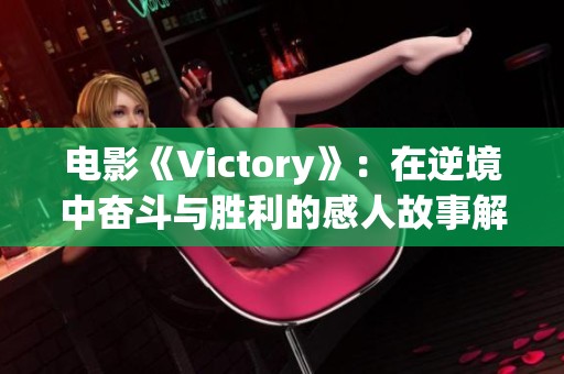 电影《Victory》：在逆境中奋斗与胜利的感人故事解析