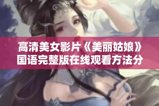 高清美女影片《美丽姑娘》国语完整版在线观看方法分享