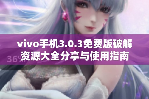 vivo手机3.0.3免费版破解资源大全分享与使用指南