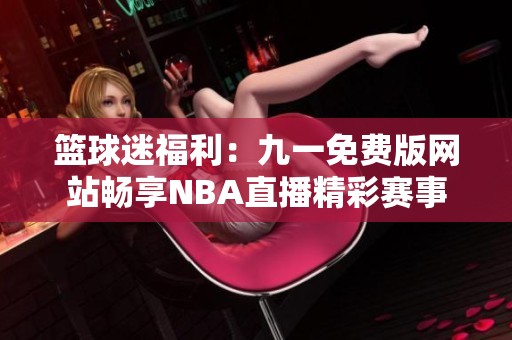 篮球迷福利：九一免费版网站畅享NBA直播精彩赛事