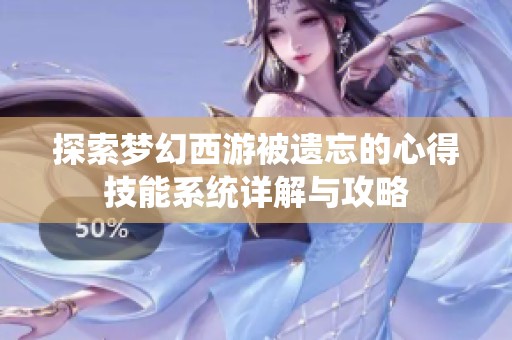 探索梦幻西游被遗忘的心得技能系统详解与攻略