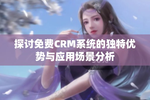 探讨免费CRM系统的独特优势与应用场景分析