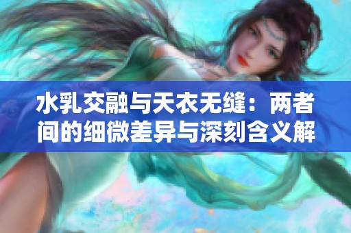 水乳交融与天衣无缝：两者间的细微差异与深刻含义解析