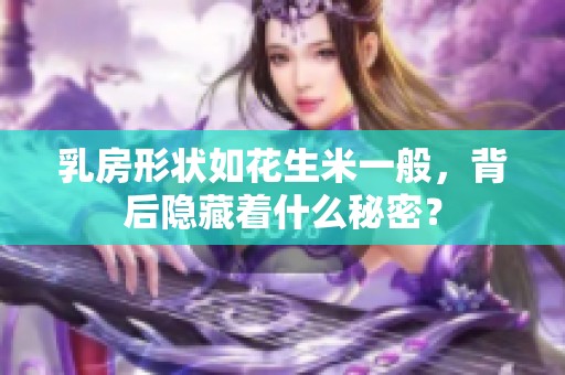 乳房形状如花生米一般，背后隐藏着什么秘密？