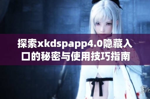 探索xkdspapp4.0隐藏入口的秘密与使用技巧指南