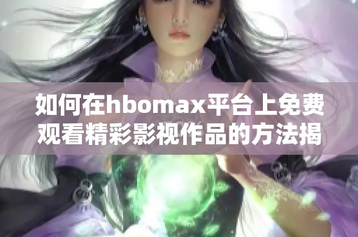 如何在hbomax平台上免费观看精彩影视作品的方法揭秘